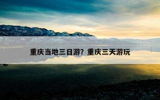 重慶當地三日游？重慶三天游玩