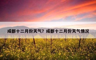 成都十二月份天氣？成都十二月份天氣情況