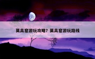 莫高窟游玩攻略？莫高窟游玩路線