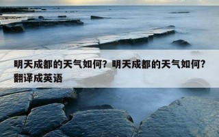 明天成都的天氣如何？明天成都的天氣如何?翻譯成英語