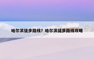 哈爾濱徒步路線？哈爾濱徒步路線攻略