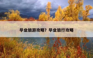 畢業旅游攻略？畢業旅行攻略