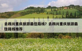 去四川重慶旅游最佳路線？去四川重慶旅游最佳路線推薦