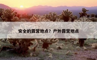 安全的露營地點？戶外露營地點