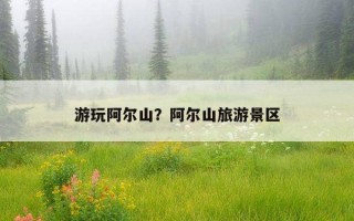游玩阿爾山?阿爾山旅游景區 游玩阿爾山?阿爾山旅游景區