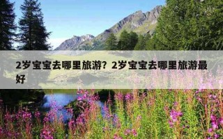 2歲寶寶去哪里旅游？2歲寶寶去哪里旅游最好