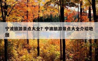 寧波旅游景點大全？寧波旅游景點大全介紹地圖