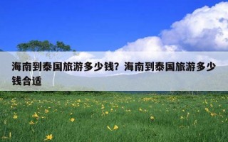 海南到泰國旅游多少錢？海南到泰國旅游多少錢合適