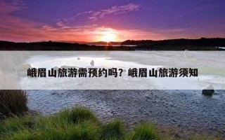 峨眉山旅游需預約嗎?峨眉山旅游須知 峨眉山旅游需預約嗎?峨眉山旅游須知