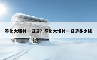 奉化大堰村一日游？奉化大堰村一日游多少錢