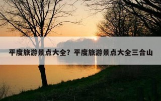 平度旅游景點大全？平度旅游景點大全三合山