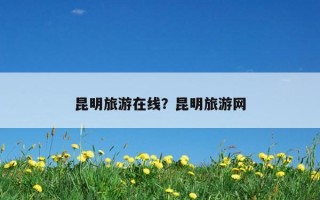 昆明旅游在線？昆明旅游網