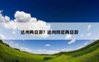 達州兩日游？達州附近兩日游