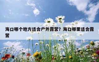 海口哪個地方適合戶外露營？海口哪里適合露營
