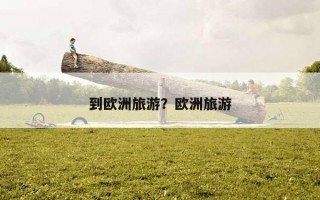 到歐洲旅游？歐洲旅游