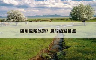 四川恩陽旅游？恩陽旅游景點