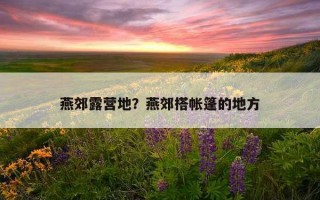 燕郊露營地?燕郊搭帳篷的地方 燕郊露營地?燕郊搭帳篷的地方