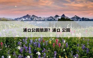 浦口公園旅游？浦口 公園