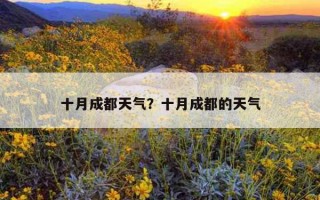 十月成都天氣？十月成都的天氣