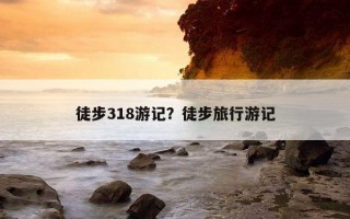 徒步318游記？徒步旅行游記