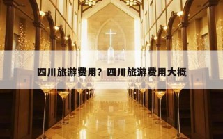 四川旅游費用？四川旅游費用大概