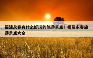 福建永春有什么好玩的旅游景點？福建永春旅游景點大全