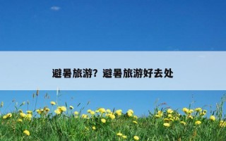 避暑旅游？避暑旅游好去處