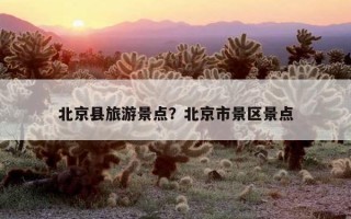 北京縣旅游景點？北京市景區景點