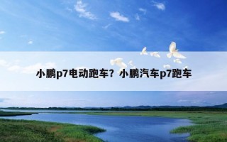 小鵬p7電動跑車？小鵬汽車p7跑車