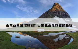 山東業余足球聯賽?山東業余足球超級聯賽 山東業余足球聯賽?山東業余足球超級聯賽