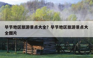 畢節地區旅游景點大全?畢節地區旅游景點大全圖片 畢節地區旅游景點大全?畢節地區旅游景點大全圖片