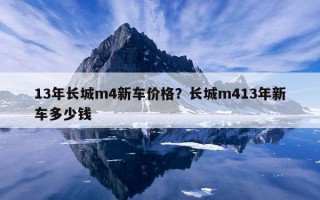 13年長城m4新車價格？長城m413年新車多少錢