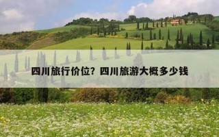 四川旅行價位？四川旅游大概多少錢