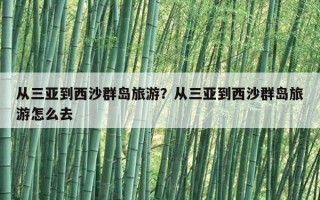 從三亞到西沙群島旅游？從三亞到西沙群島旅游怎么去