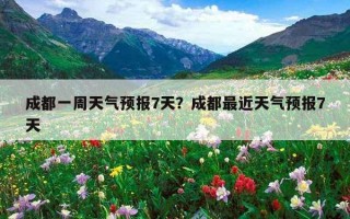 成都一周天氣預報7天？成都最近天氣預報7天