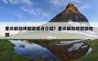 重慶解放碑旅游景點介紹？重慶解放碑旅游地圖