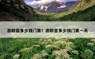 游故宮多少錢門票？游故宮多少錢門票一天