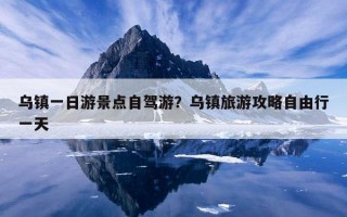 烏鎮一日游景點自駕游?烏鎮旅游攻略自由行一天 烏鎮一日游景點自駕游?烏鎮旅游攻略自由行一天
