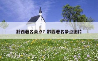 黔西著名景點?黔西著名景點圖片 黔西著名景點?黔西著名景點圖片