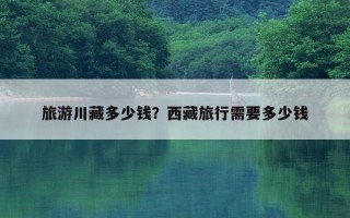 旅游川藏多少錢？西藏旅行需要多少錢