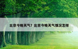 北京今晚天氣？北京今晚天氣情況怎樣