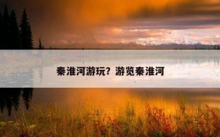 秦淮河游玩？游覽秦淮河
