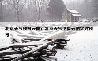 北京天氣預報云圖？北京天氣衛星云圖實時預報
