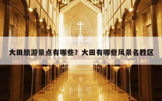 大田旅游景點有哪些？大田有哪些風景名勝區