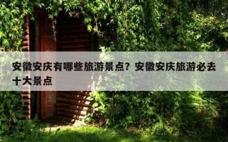 安徽安慶有哪些旅游景點？安徽安慶旅游必去十大景點