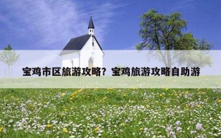 寶雞市區旅游攻略？寶雞旅游攻略自助游