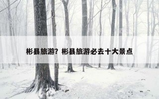 彬縣旅游？彬縣旅游必去十大景點