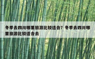 冬季去四川哪里旅游比較適合？冬季去四川哪里旅游比較適合去