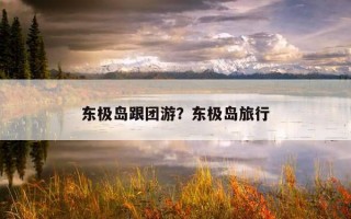 東極島跟團游？東極島旅行