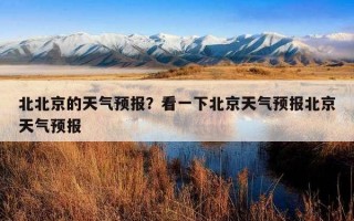 北北京的天氣預報？看一下北京天氣預報北京天氣預報